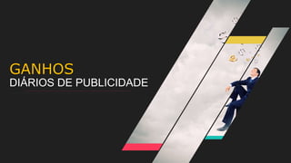 GANHOS
DIÁRIOS DE PUBLICIDADE
 