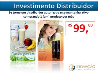 Se torne um distribuidor autorizado e se mantenha ativo
comprando 1 (um) produto por mês
 