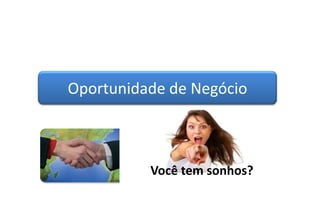 Oportunidade de Negócio
Você tem sonhos?
 