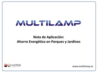 Nota de Aplicación:
Ahorro Energético en Parques y Jardines




                                  www.multilamp.es
 