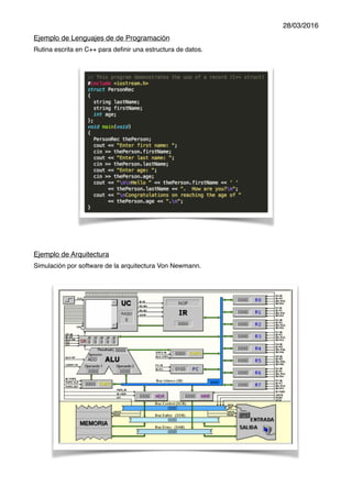 28/03/2016
Ejemplo de Lenguajes de de Programación
Rutina escrita en C++ para definir una estructura de datos.
Ejemplo de Arquitectura
Simulación por software de la arquitectura Von Newmann.