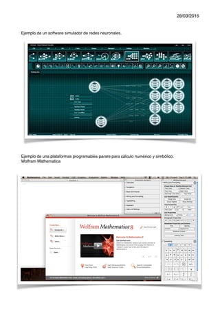 28/03/2016
Ejemplo de un software simulador de redes neuronales.
Ejemplo de una plataformas programables parare para cálculo numérico y simbólico.
Wolfram Mathematica