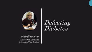 Defeating
Diabetes
Michelle Minton
Nutrition M.S. Candidate,
University of New England
 