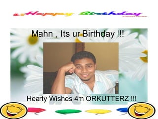 Mahn , Its ur Birthday !!!  Hearty Wishes 4m ORKUTTERZ !!! 
