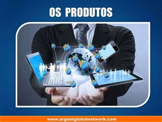 www.argentglobalnetwork.com
OS PRODUTOS
 