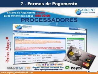 7 - Formas de Pagamento
www.argentglobalnetwork.com
Sistema de Pagamentos E-wallet
Saldo mínimo para saque: US$ 30,00
 