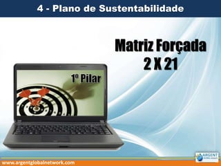 4 - Plano de Sustentabilidade

Matriz Forçada
2 X 21

www.argentglobalnetwork.com

 