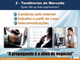 Comércio pela Internet;
Trabalho a partir de casa;
Telecomunicações.
No entanto, você já ouviu a frase:
www.argentglobalnetwork.com
 