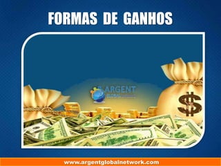 www.argentglobalnetwork.com
FORMAS DE GANHOS
 