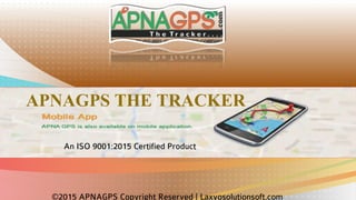 APNAGPS THE TRACKER
An ISO 9001:2015 Certified Product
©2015 APNAGPS Copyright Reserved | Laxyosolutionsoft.com
 