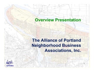 Overview Presentation



The Alliance of Portland
Neighborhood Business
      Associations, Inc.
      A     i ti     I

                           1
 