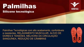Palmilhas Tecnológicas com alto acabamento, confortáveis
e resistentes. RELAXAMENTO MUSCULAR, ALÍVIO DE
DORES E TENSÕES, MELHORA DA CIRCULAÇÃO
SANGUÍNEA, REDUÇÃO DE CÂIMBRAS
Palmilhas
Silicone tecnológica
 