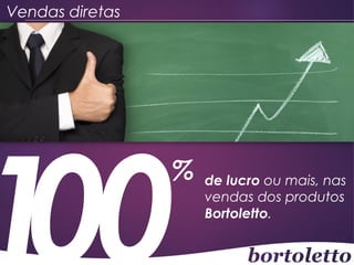 Vendas diretas

%

de lucro ou mais, nas
vendas dos produtos
Bortoletto.

 