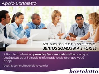 Apoio Bortoletto

Seu sucesso é o nosso sucesso,

JUNTOS SOMOS MAIS FORTES.
A Bortoletto oferece apresentações semanais on-line para que
você possa estar treinado e informado onde quer que você
esteja!
acesse: personalitebortoletto.com.br

 