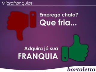 Microfranquias

Emprego chato?

Que fria...
Adquira já sua

FRANQUIA

 