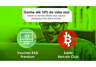 Ganhe até 10% do valor real
sobre a venda direta dos nossos
produtos em até 6 níveis.
Voucher EAD
Premium
Saldo
Betcoin Club
 