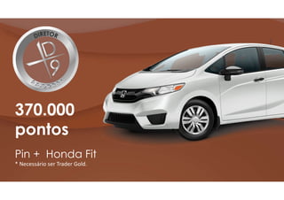 370.000
pontos
Pin + Honda Fit
* Necessário ser Trader Gold.
 