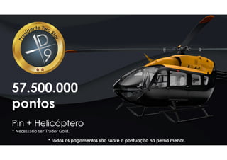 57.500.000
pontos
Pin + Helicóptero
* Necessário ser Trader Gold.
* Todos os pagamentos são sobre a pontuação na perna menor.
 