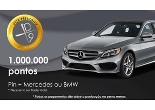 1.000.000
pontos
Pin + Mercedes ou BMW
* Necessário ser Trader Gold.
* Todos os pagamentos são sobre a pontuação na perna menor.
 