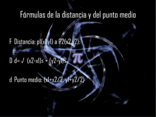 Fórmulas de la distancia y del punto medio   Distancia: p1(x1,y1) a P2(x2,y2):   d= √  (x2-x1)² + (y2-y1)²   Punto medio: (x1+x2/2, y1+y2/2) 