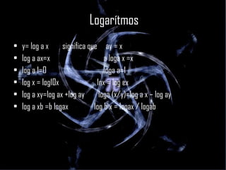 Logarítmos y= log a x  significa que  ay = x log a ax=x  a loga x =x log a 1=0  loga a=1 log x = log10x  1nx = log ex log a xy=log ax +log ay  loga (x/y)=log a x – log ay log a xb =b logax  log b x = logax / logab 