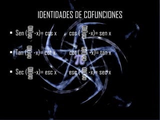IDENTIDADES DE COFUNCIONES Sen (  -x)= cos x  cos (  -x) = sen x Tan (  -x)= cot x  cot (  -x)= tan x Sec (  -x)= esc x  esc (  -x)= sec x 