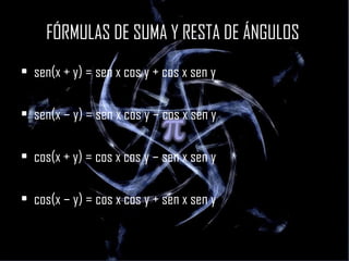 FÓRMULAS DE SUMA Y RESTA DE ÁNGULOS  sen(x + y) = sen x cos y + cos x sen y sen(x – y) = sen x cos y – cos x sen y cos(x + y) = cos x cos y – sen x sen y cos(x – y) = cos x cos y + sen x sen y 