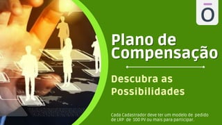 Descubra as
Possibilidades
Plano de
Plano de
Compensação
Compensação
Cada Cadastrador deve ter um modelo de pedido
de LRP de 100 PV ou mais para participar.
 