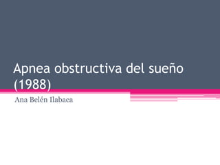 Apnea obstructiva del sueño
(1988)
Ana Belén Ilabaca
 