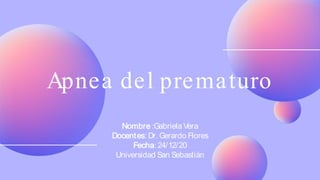 Apnea del prematuro
Nombre :Gabriela Vera
Docentes: Dr. Gerardo Flores
Fecha: 24/12/20
Universidad San Sebastián
 