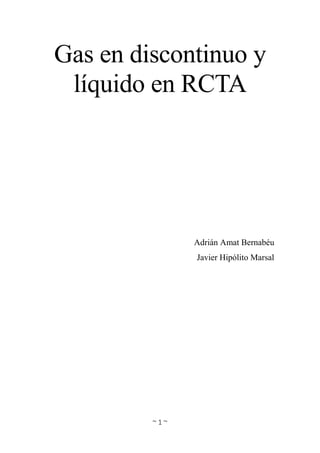 ~ 1 ~
Gas en discontinuo y
líquido en RCTA
Adrián Amat Bernabéu
Javier Hipólito Marsal
 