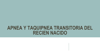 APNEA Y TAQUIPNEA TRANSITORIA DEL
RECIEN NACIDO
 