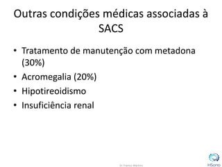 Outras condições médicas associadas à
SACS
• Tratamento de manutenção com metadona
(30%)
• Acromegalia (20%)
• Hipotireoidismo
• Insuficiência renal
 