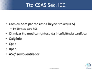 Tto CSAS Sec. ICC
• Com ou Sem padrão resp Cheyne Stokes(RCS)
– Evidências para RCS
• Otimizar tto medicamentoso da Insuficiência cardíaca
• Oxigênio
• Cpap
• Bpap
• ASV/ servoventilador
23
 