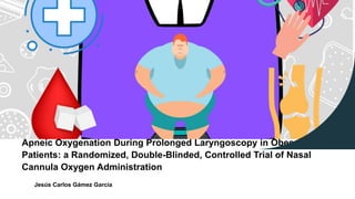 Apneic Oxygenation During Prolonged Laryngoscopy in Obese
Patients: a Randomized, Double-Blinded, Controlled Trial of Nasal
Cannula Oxygen Administration
Jesús Carlos Gámez García
 