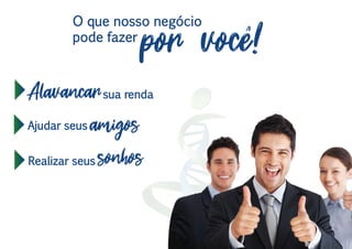 O que nosso negócio
pode fazer
por voce!
Alavancarsua renda
amigosAjudar seus
sonhosRealizar seus
 