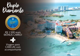 R$ 1.500 reais
(BÔNUS CARRO)
Viagem para
CANCUN com
acompanhante
Duplo
Diamante
Diamante Duplo
 