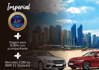 Viagem para
DUBAI com
acompanhante
Mercedes C180 ou
BMW S1 (Quitado)
Imperial
Imperial
 