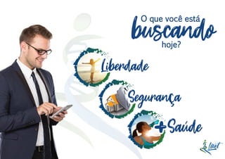 O que você está
buscandohoje?
LiberdadeLiberdade
SegurançaSegurança
Saude+Saude+
 