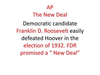 AP
       The New Deal
   Democratic candidate
Franklin D. Roosevelt easily
  defeated Hoover in the
   election of 1932. FDR
  promised a “ New Deal”
 