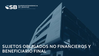 1
SUJETOS OBLIGADOS NO FINANCIEROS Y
BENEFICIARIO FINAL
 