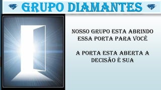 NOSSO GRUPO ESTA ABRINDO
ESSA PORTA PARA VOCÊ
A porta esta aberta a
decisão é sua
 