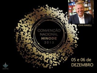 05 e 06 de
DEZEMBRO
JOHN MAXELL
 