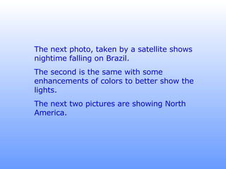 The next photo, taken by a satellite shows nightime falling on Brazil.  The second is the same with some enhancements of colors to better show the lights. The next two pictures are showing North America. 