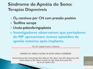    O2 contínuo por CN com pressão positiva
   Teofilina xarope
   Uvulo-palatofaringoplastia
   Investigadores observaram que portadores
    de MP apresentam menos episódios de
    apnéia noturna após implante.
 
