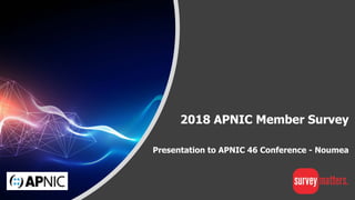 2018 APNIC Member Survey
Presentation to APNIC 46 Conference - Noumea
 