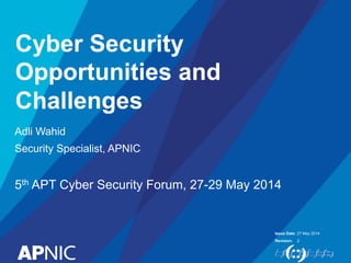 Issue Date:
Revision:
Cyber Security
Opportunities and
Challenges
Adli Wahid
Security Specialist, APNIC
5th APT Cyber Security Forum, 27-29 May 2014
27 May 2014
2
 