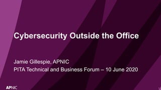 1
Cybersecurity Outside the Office
Jamie Gillespie, APNIC
PITA Technical and Business Forum – 10 June 2020
 