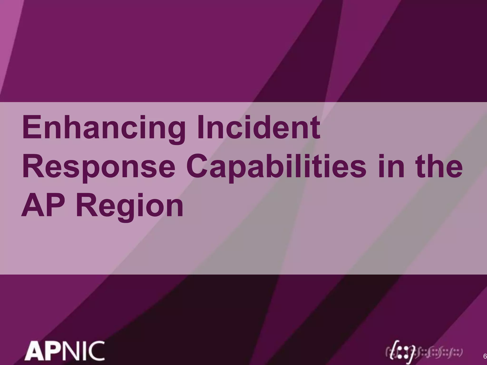 Enhancing Incident
Response Capabilities in the
AP Region
6
 
