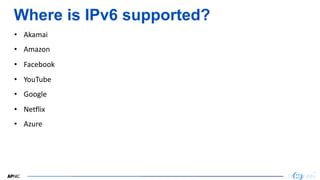 13
13
Where is IPv6 supported?
• Akamai
• Amazon
• Facebook
• YouTube
• Google
• Netflix
• Azure
 